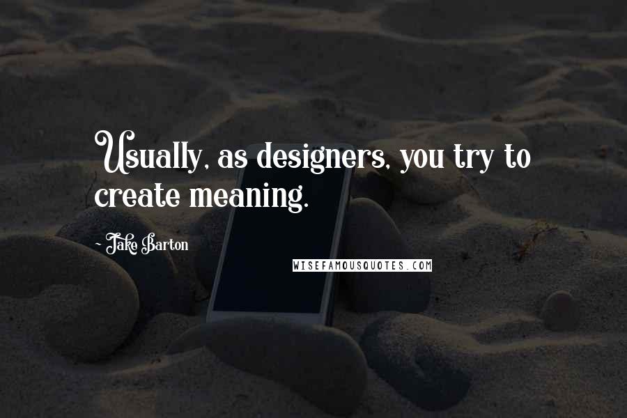 Jake Barton Quotes: Usually, as designers, you try to create meaning.