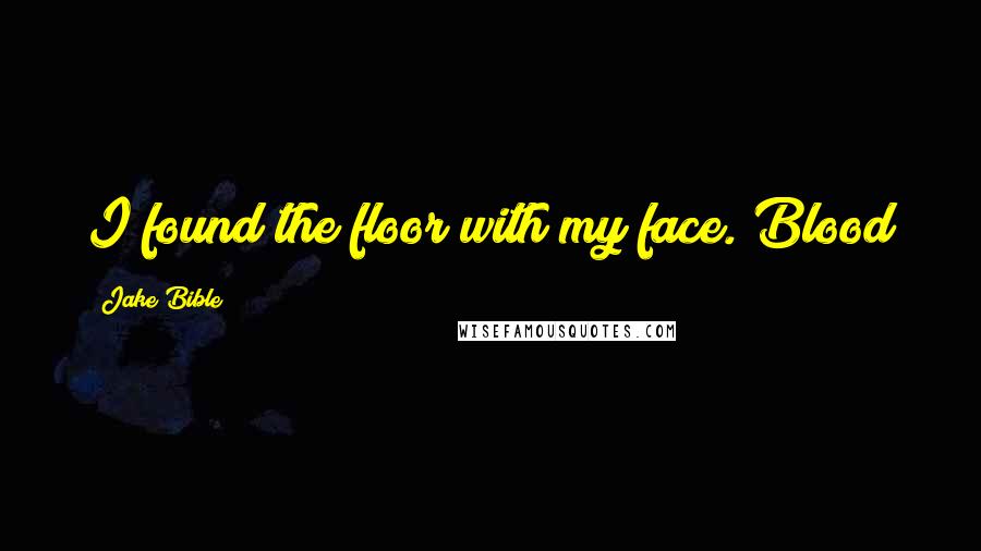 Jake Bible Quotes: I found the floor with my face. Blood
