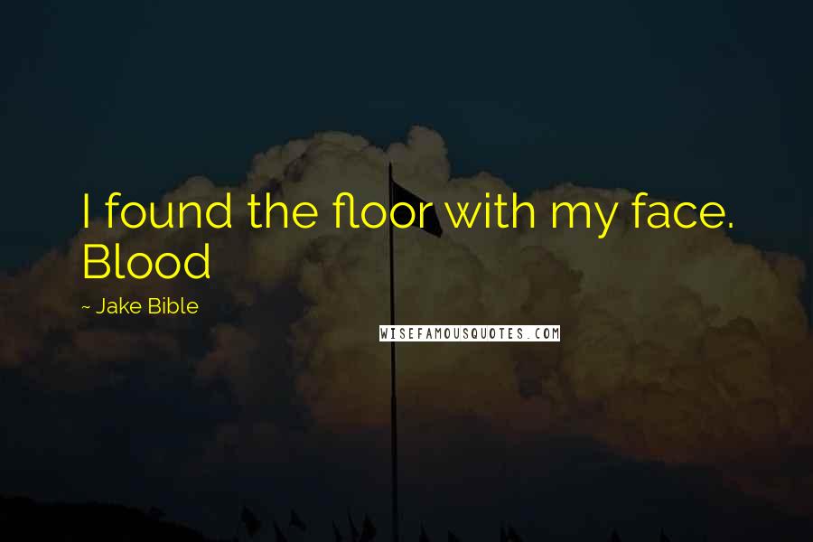 Jake Bible Quotes: I found the floor with my face. Blood