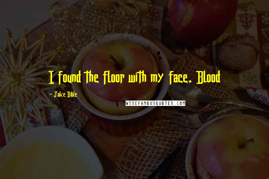 Jake Bible Quotes: I found the floor with my face. Blood