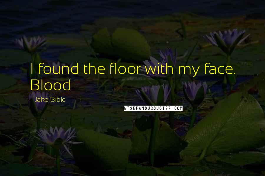 Jake Bible Quotes: I found the floor with my face. Blood