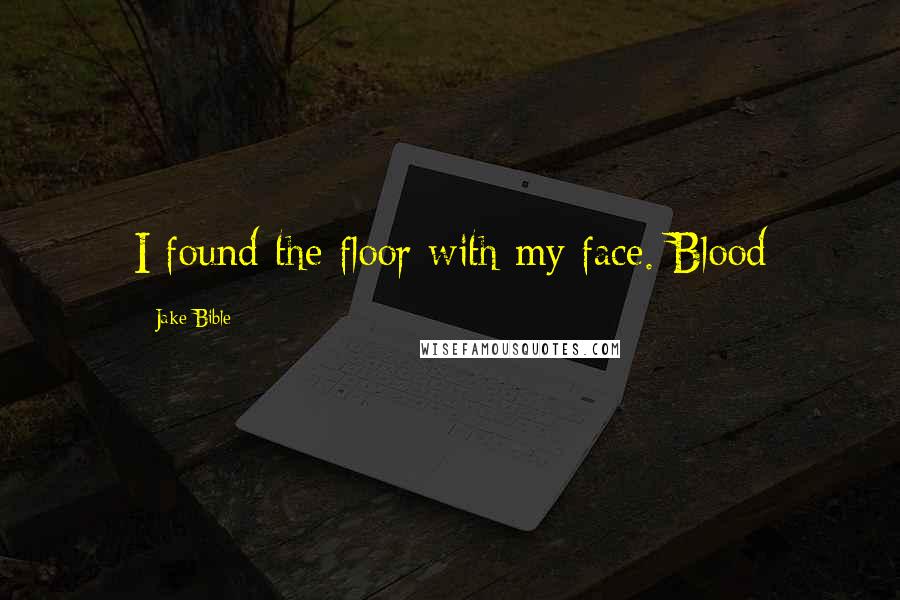 Jake Bible Quotes: I found the floor with my face. Blood