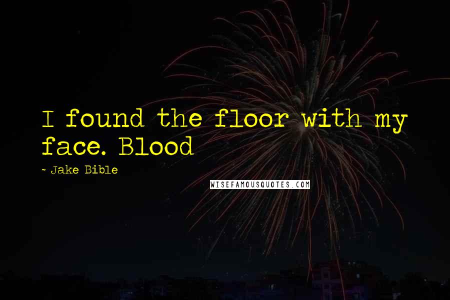 Jake Bible Quotes: I found the floor with my face. Blood