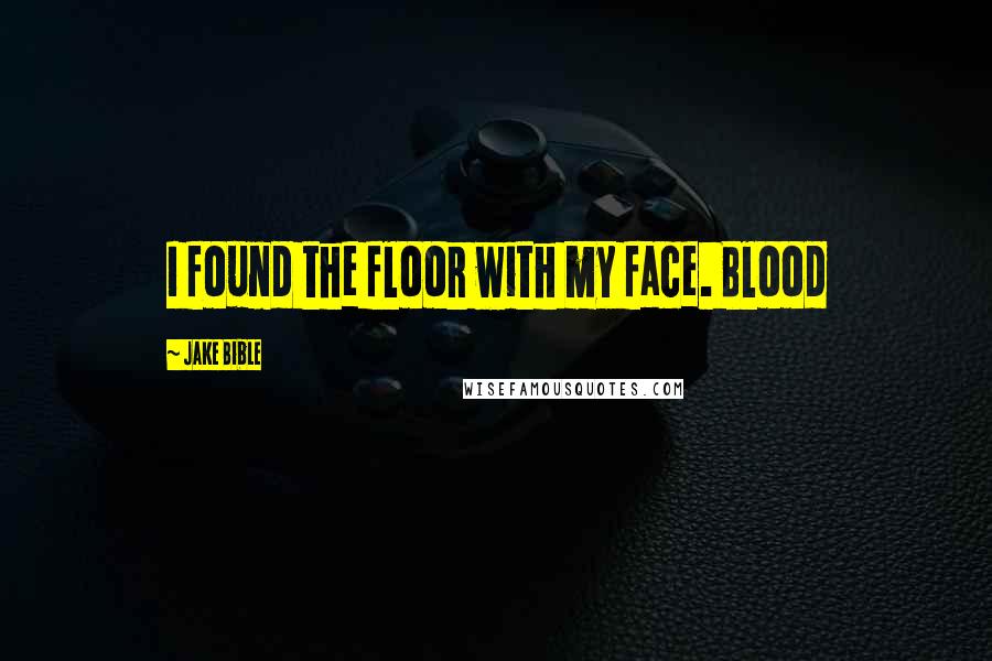 Jake Bible Quotes: I found the floor with my face. Blood