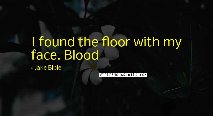 Jake Bible Quotes: I found the floor with my face. Blood