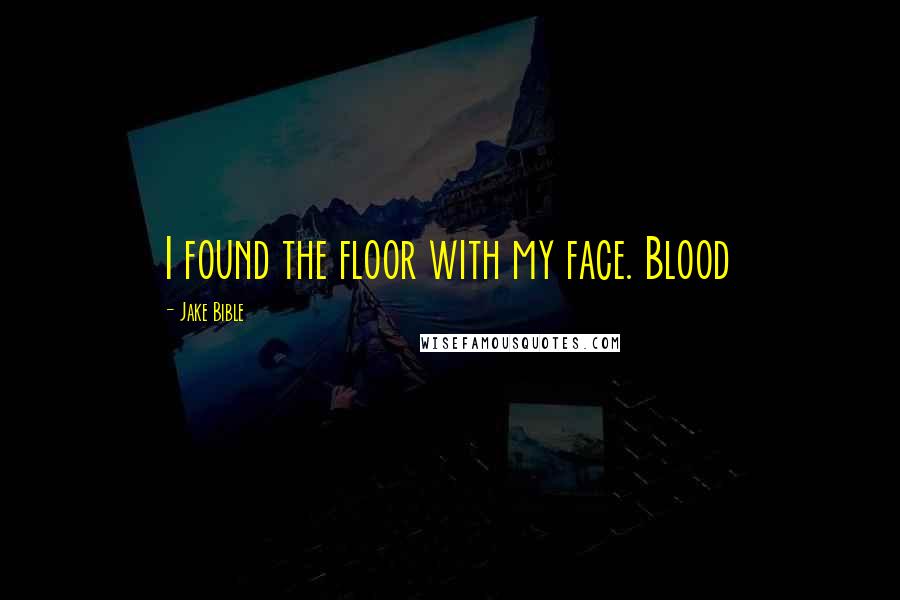 Jake Bible Quotes: I found the floor with my face. Blood