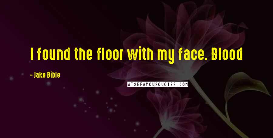 Jake Bible Quotes: I found the floor with my face. Blood