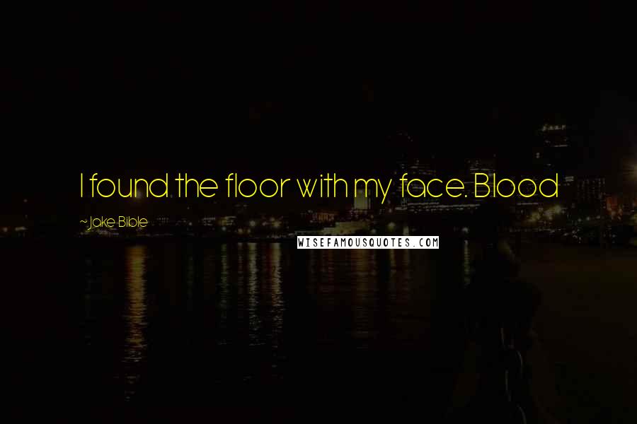 Jake Bible Quotes: I found the floor with my face. Blood