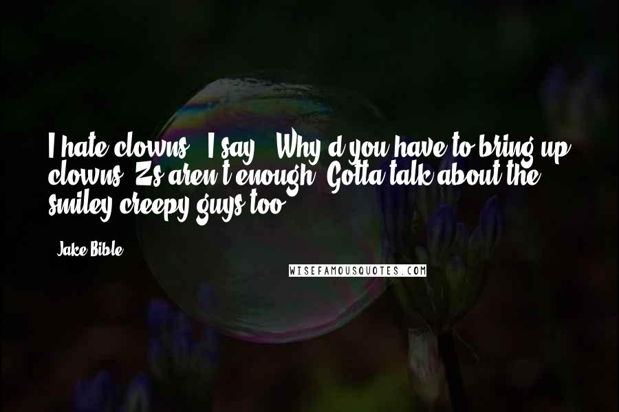 Jake Bible Quotes: I hate clowns," I say. "Why'd you have to bring up clowns? Zs aren't enough? Gotta talk about the smiley creepy guys too?
