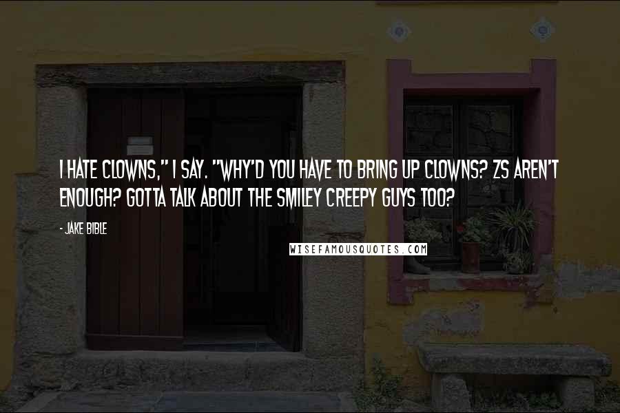 Jake Bible Quotes: I hate clowns," I say. "Why'd you have to bring up clowns? Zs aren't enough? Gotta talk about the smiley creepy guys too?