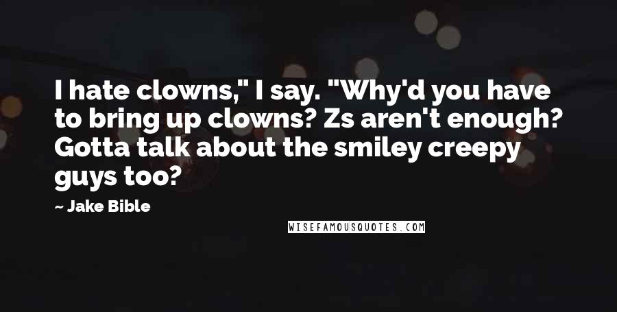 Jake Bible Quotes: I hate clowns," I say. "Why'd you have to bring up clowns? Zs aren't enough? Gotta talk about the smiley creepy guys too?