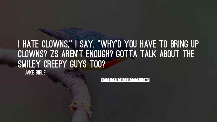 Jake Bible Quotes: I hate clowns," I say. "Why'd you have to bring up clowns? Zs aren't enough? Gotta talk about the smiley creepy guys too?