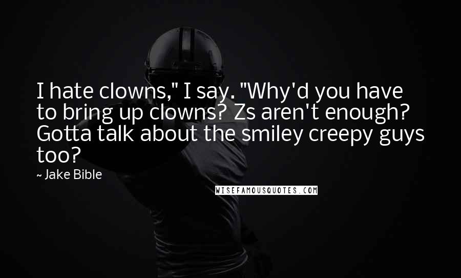 Jake Bible Quotes: I hate clowns," I say. "Why'd you have to bring up clowns? Zs aren't enough? Gotta talk about the smiley creepy guys too?