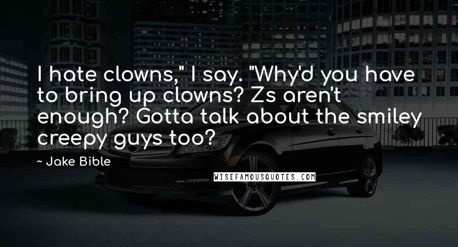Jake Bible Quotes: I hate clowns," I say. "Why'd you have to bring up clowns? Zs aren't enough? Gotta talk about the smiley creepy guys too?