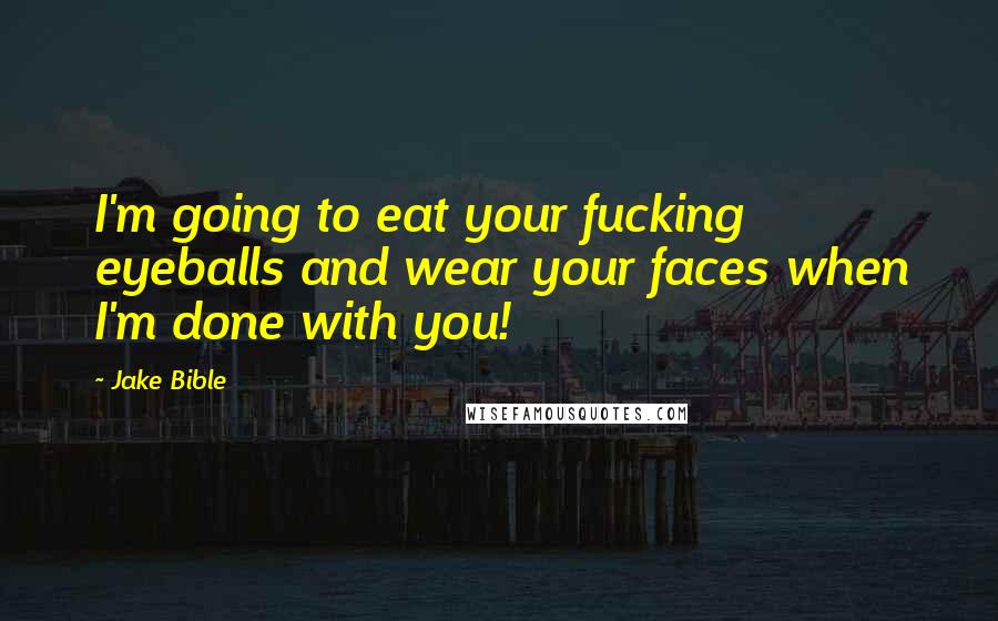 Jake Bible Quotes: I'm going to eat your fucking eyeballs and wear your faces when I'm done with you!