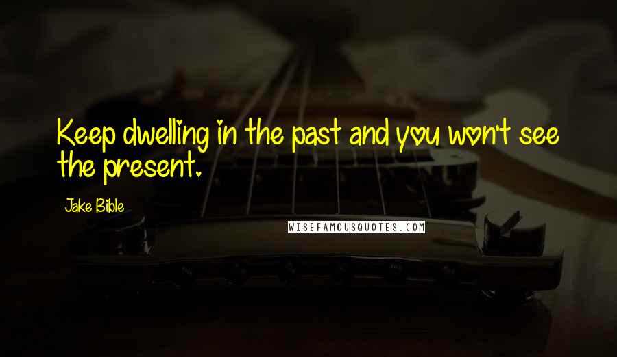 Jake Bible Quotes: Keep dwelling in the past and you won't see the present.