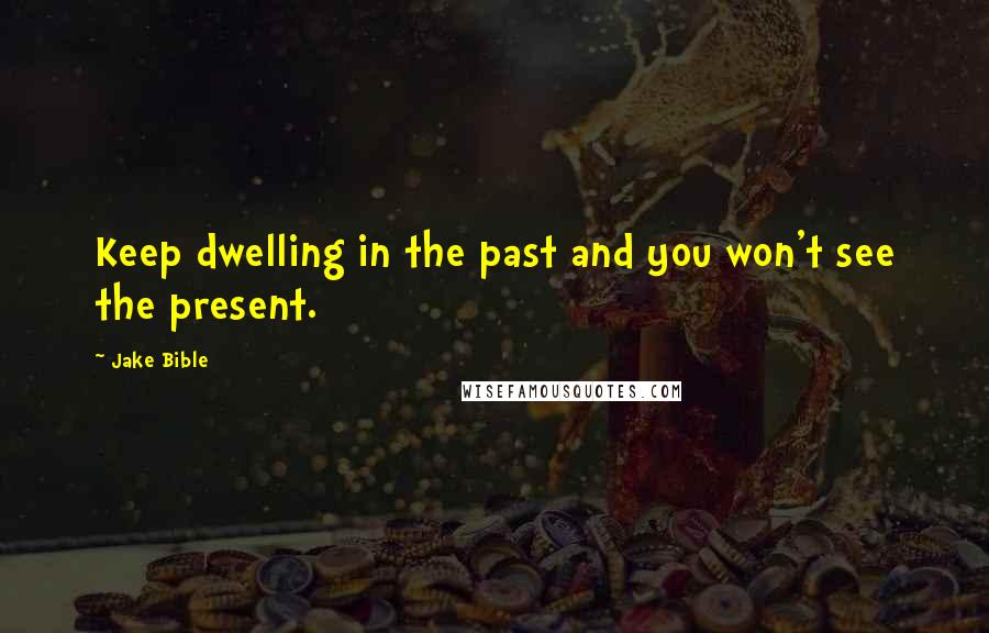 Jake Bible Quotes: Keep dwelling in the past and you won't see the present.