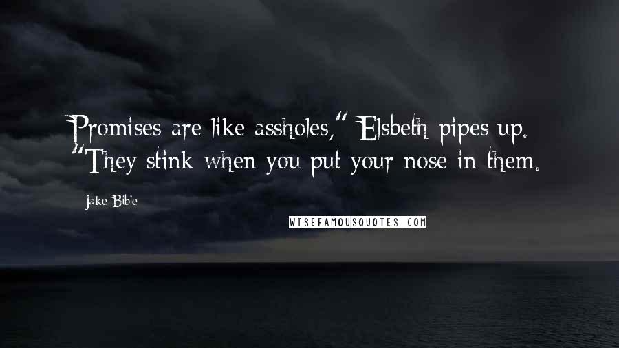 Jake Bible Quotes: Promises are like assholes," Elsbeth pipes up. "They stink when you put your nose in them.