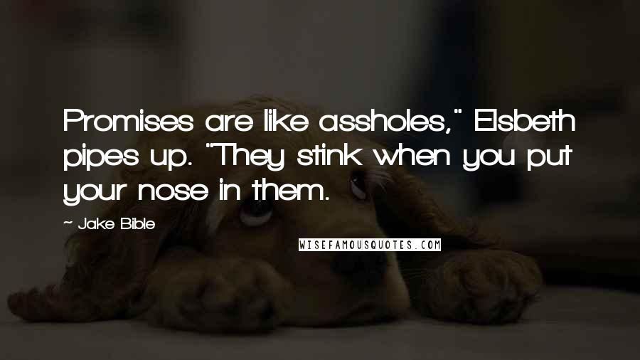 Jake Bible Quotes: Promises are like assholes," Elsbeth pipes up. "They stink when you put your nose in them.