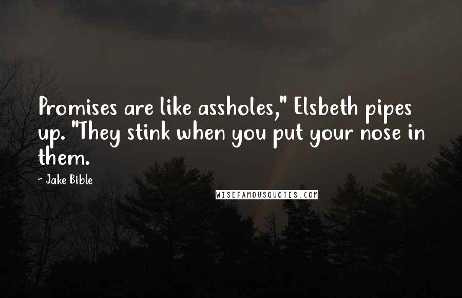 Jake Bible Quotes: Promises are like assholes," Elsbeth pipes up. "They stink when you put your nose in them.