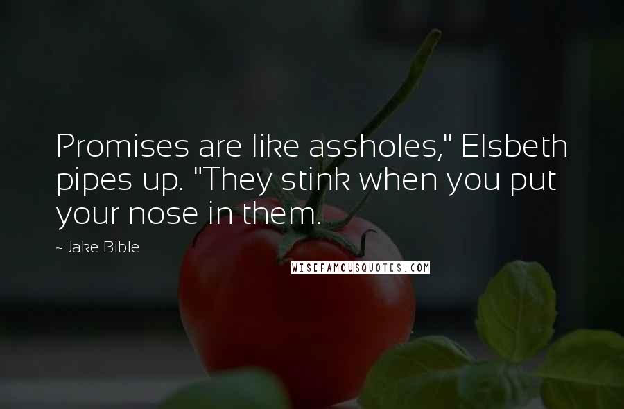 Jake Bible Quotes: Promises are like assholes," Elsbeth pipes up. "They stink when you put your nose in them.