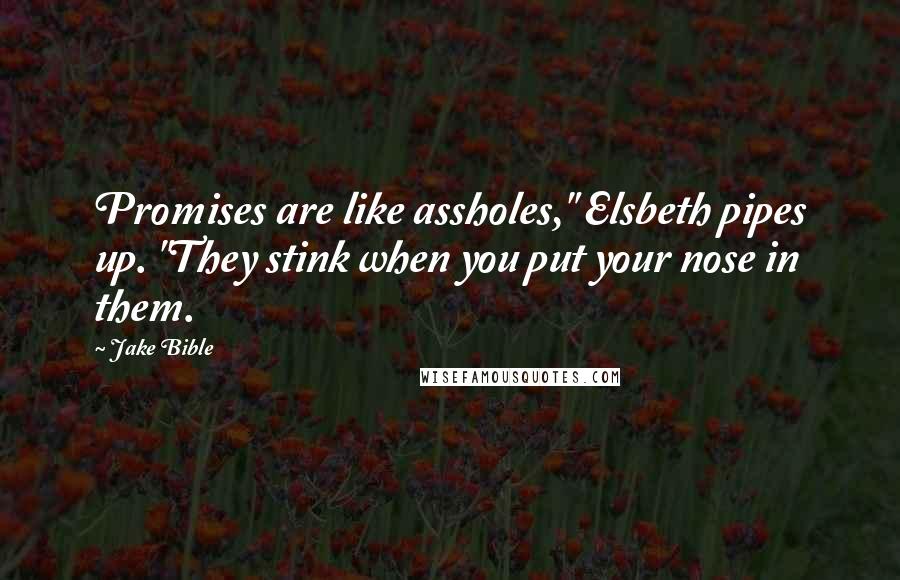 Jake Bible Quotes: Promises are like assholes," Elsbeth pipes up. "They stink when you put your nose in them.