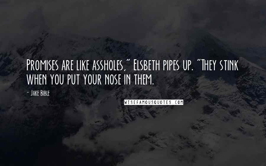 Jake Bible Quotes: Promises are like assholes," Elsbeth pipes up. "They stink when you put your nose in them.