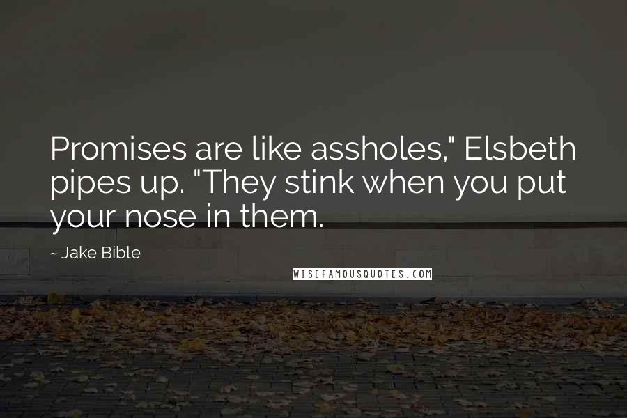 Jake Bible Quotes: Promises are like assholes," Elsbeth pipes up. "They stink when you put your nose in them.