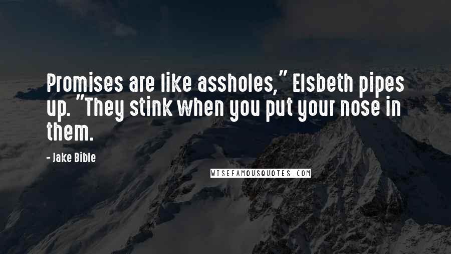 Jake Bible Quotes: Promises are like assholes," Elsbeth pipes up. "They stink when you put your nose in them.