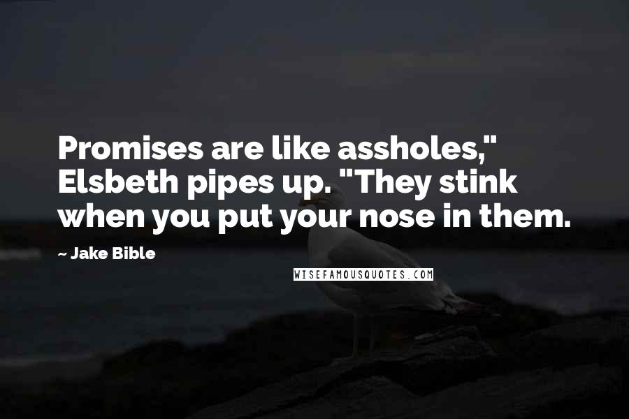 Jake Bible Quotes: Promises are like assholes," Elsbeth pipes up. "They stink when you put your nose in them.