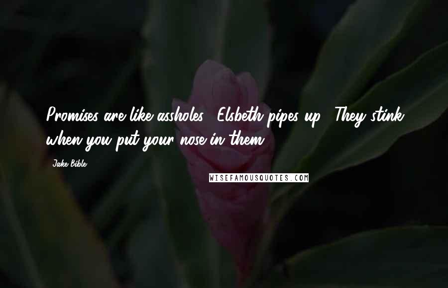 Jake Bible Quotes: Promises are like assholes," Elsbeth pipes up. "They stink when you put your nose in them.