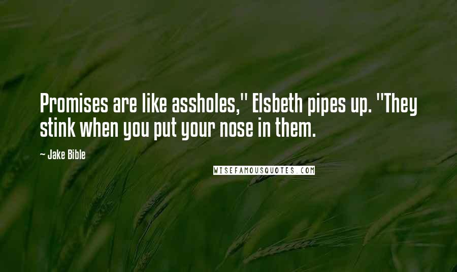 Jake Bible Quotes: Promises are like assholes," Elsbeth pipes up. "They stink when you put your nose in them.