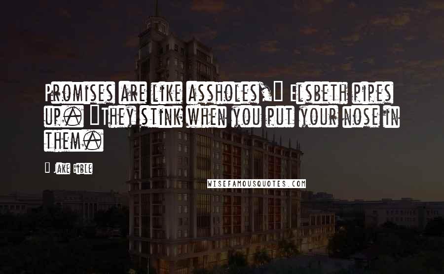 Jake Bible Quotes: Promises are like assholes," Elsbeth pipes up. "They stink when you put your nose in them.
