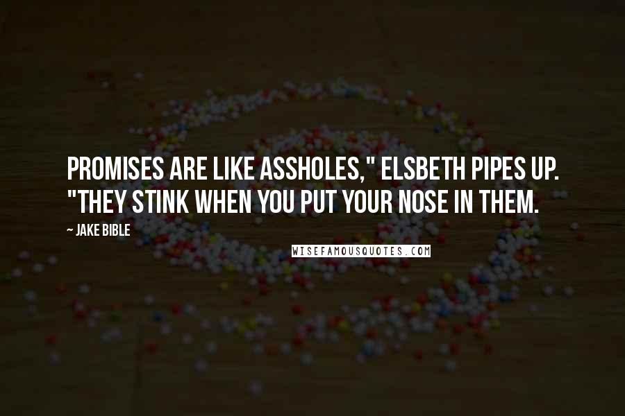 Jake Bible Quotes: Promises are like assholes," Elsbeth pipes up. "They stink when you put your nose in them.