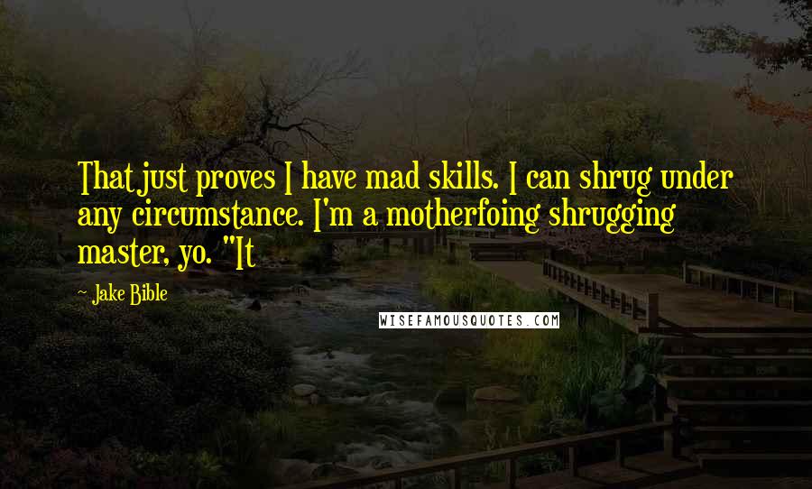 Jake Bible Quotes: That just proves I have mad skills. I can shrug under any circumstance. I'm a motherfoing shrugging master, yo. "It