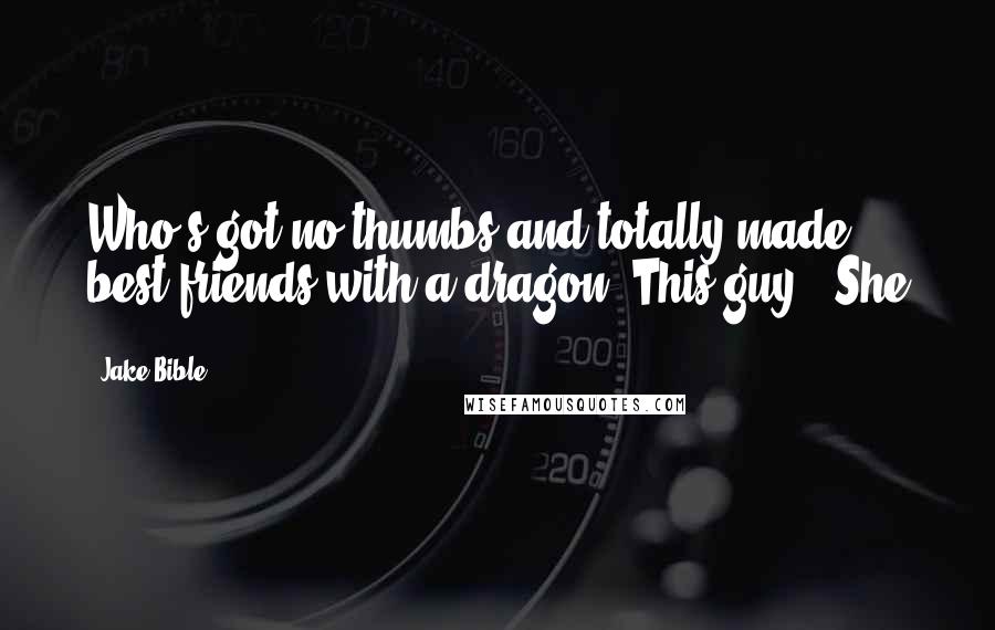 Jake Bible Quotes: Who's got no thumbs and totally made best friends with a dragon? This guy!" She