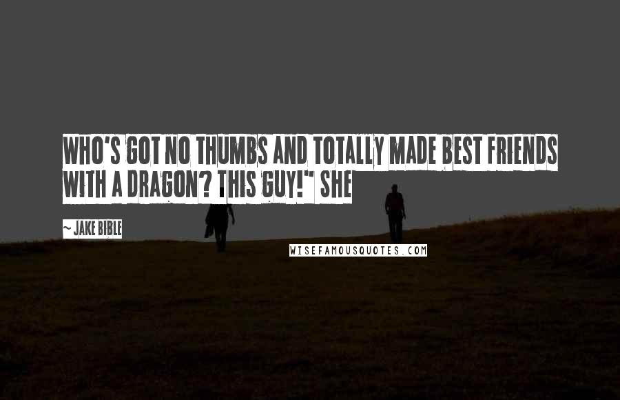 Jake Bible Quotes: Who's got no thumbs and totally made best friends with a dragon? This guy!" She