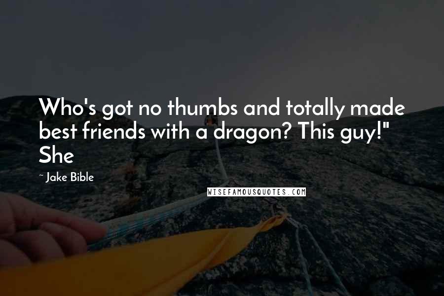 Jake Bible Quotes: Who's got no thumbs and totally made best friends with a dragon? This guy!" She