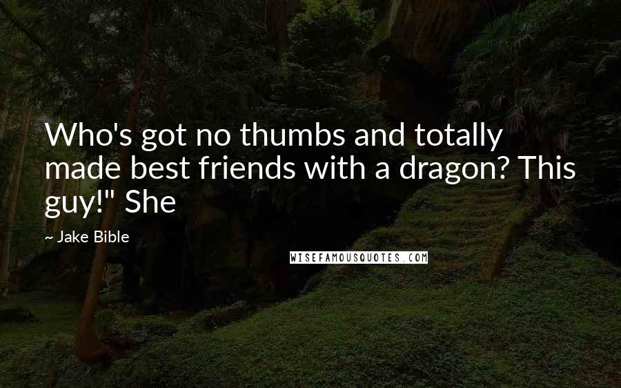 Jake Bible Quotes: Who's got no thumbs and totally made best friends with a dragon? This guy!" She