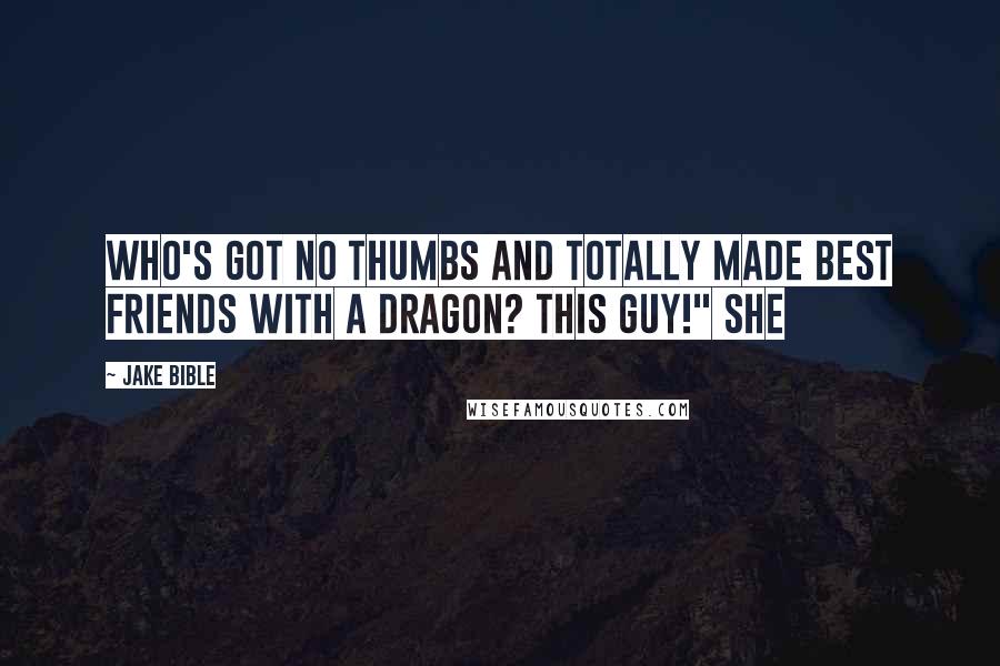 Jake Bible Quotes: Who's got no thumbs and totally made best friends with a dragon? This guy!" She