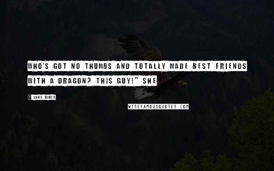 Jake Bible Quotes: Who's got no thumbs and totally made best friends with a dragon? This guy!" She