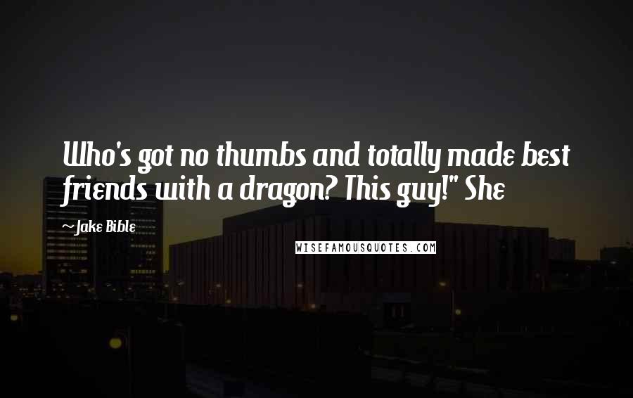 Jake Bible Quotes: Who's got no thumbs and totally made best friends with a dragon? This guy!" She