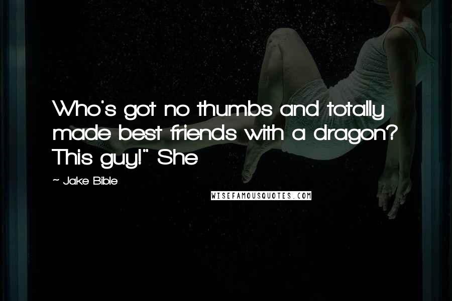 Jake Bible Quotes: Who's got no thumbs and totally made best friends with a dragon? This guy!" She