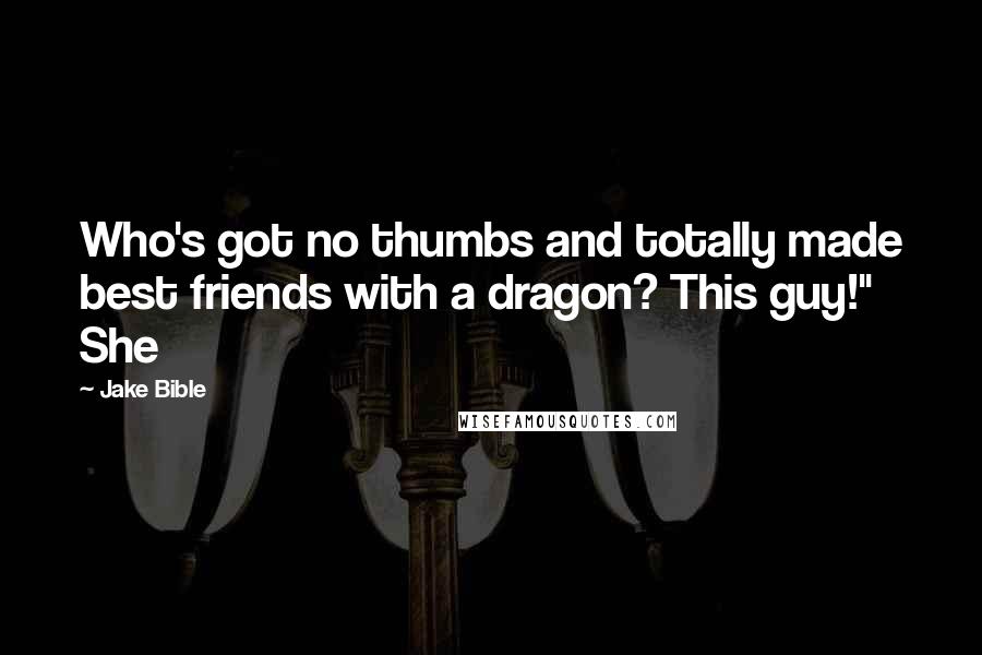 Jake Bible Quotes: Who's got no thumbs and totally made best friends with a dragon? This guy!" She