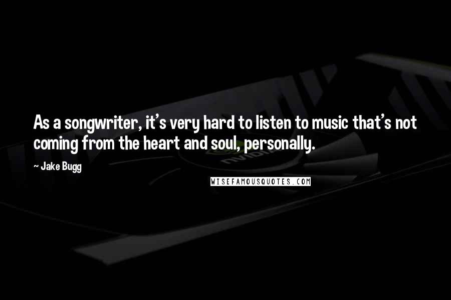 Jake Bugg Quotes: As a songwriter, it's very hard to listen to music that's not coming from the heart and soul, personally.