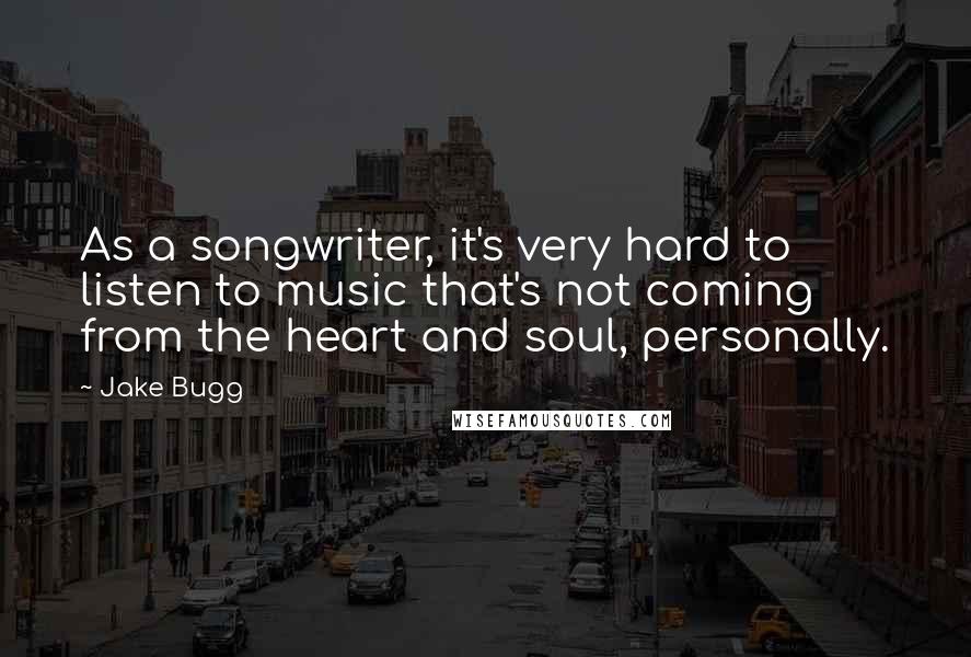 Jake Bugg Quotes: As a songwriter, it's very hard to listen to music that's not coming from the heart and soul, personally.