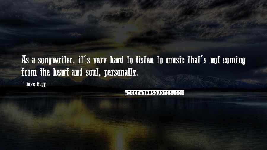 Jake Bugg Quotes: As a songwriter, it's very hard to listen to music that's not coming from the heart and soul, personally.