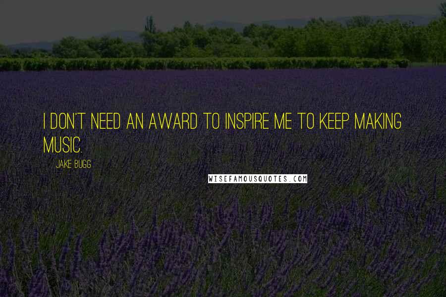 Jake Bugg Quotes: I don't need an award to inspire me to keep making music.