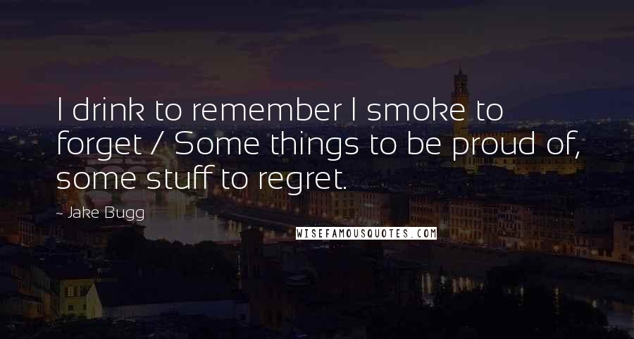 Jake Bugg Quotes: I drink to remember I smoke to forget / Some things to be proud of, some stuff to regret.