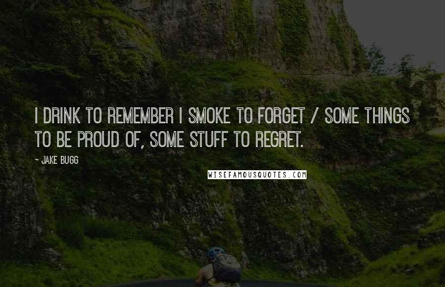 Jake Bugg Quotes: I drink to remember I smoke to forget / Some things to be proud of, some stuff to regret.